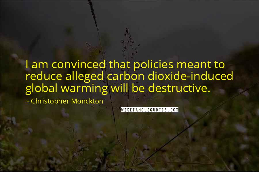 Christopher Monckton Quotes: I am convinced that policies meant to reduce alleged carbon dioxide-induced global warming will be destructive.