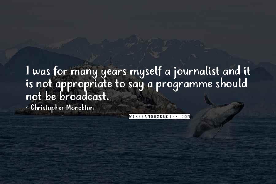 Christopher Monckton Quotes: I was for many years myself a journalist and it is not appropriate to say a programme should not be broadcast.