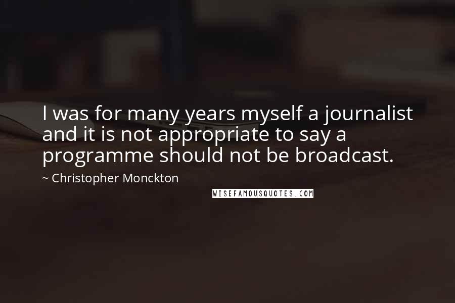 Christopher Monckton Quotes: I was for many years myself a journalist and it is not appropriate to say a programme should not be broadcast.