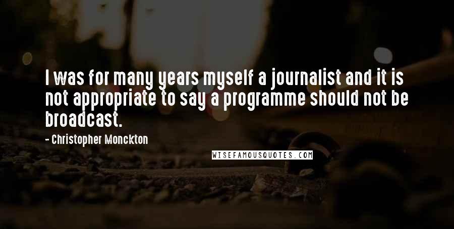 Christopher Monckton Quotes: I was for many years myself a journalist and it is not appropriate to say a programme should not be broadcast.