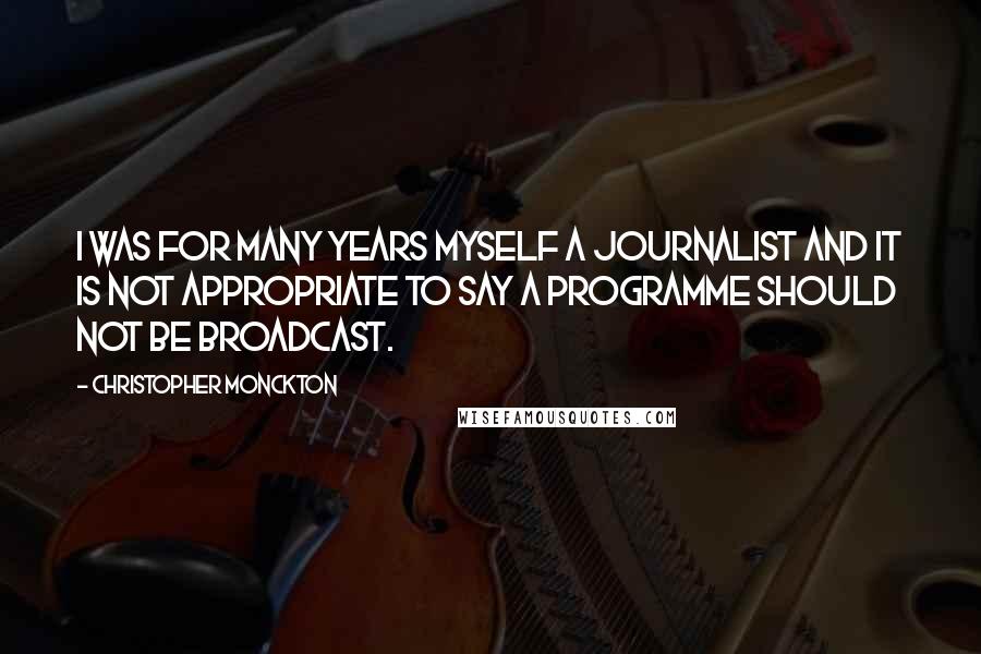 Christopher Monckton Quotes: I was for many years myself a journalist and it is not appropriate to say a programme should not be broadcast.