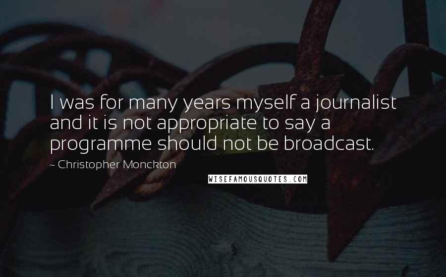 Christopher Monckton Quotes: I was for many years myself a journalist and it is not appropriate to say a programme should not be broadcast.