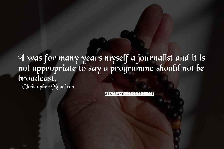 Christopher Monckton Quotes: I was for many years myself a journalist and it is not appropriate to say a programme should not be broadcast.