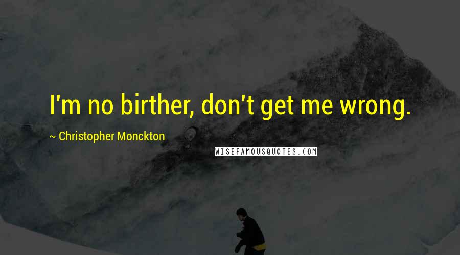 Christopher Monckton Quotes: I'm no birther, don't get me wrong.