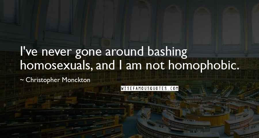 Christopher Monckton Quotes: I've never gone around bashing homosexuals, and I am not homophobic.