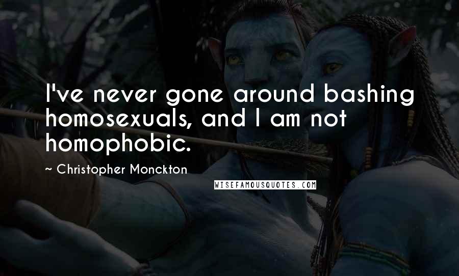 Christopher Monckton Quotes: I've never gone around bashing homosexuals, and I am not homophobic.