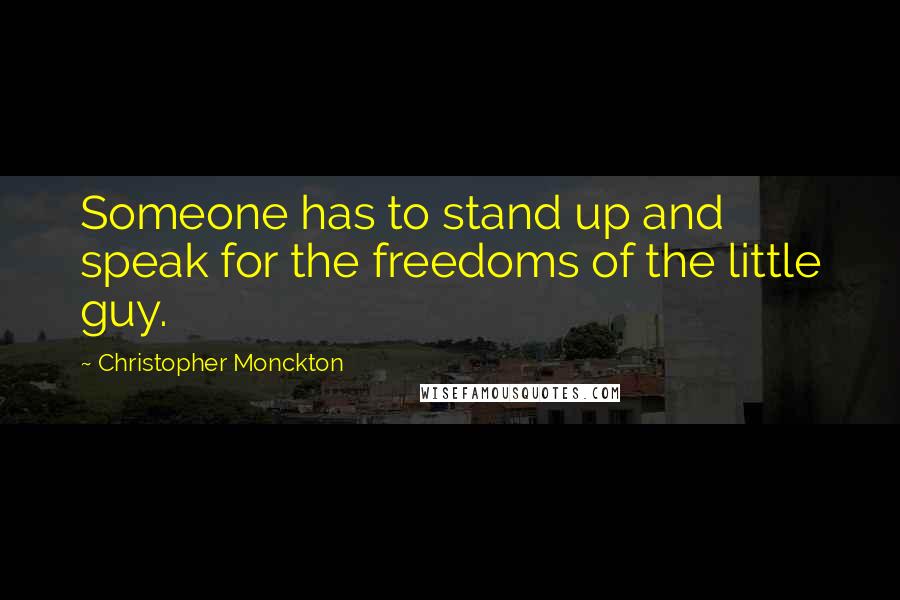 Christopher Monckton Quotes: Someone has to stand up and speak for the freedoms of the little guy.