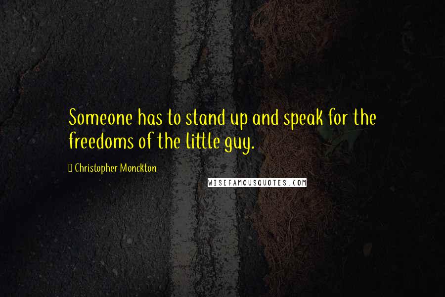 Christopher Monckton Quotes: Someone has to stand up and speak for the freedoms of the little guy.