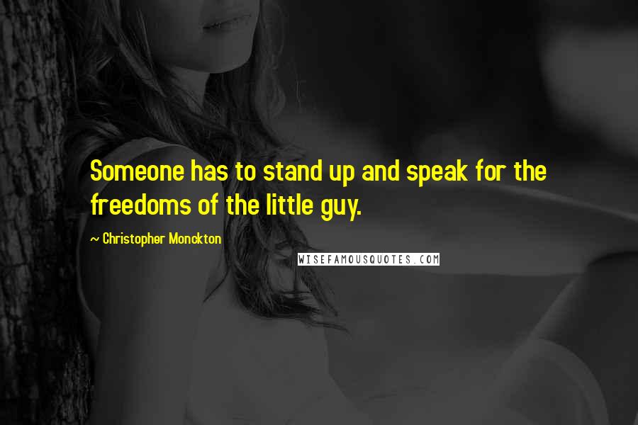 Christopher Monckton Quotes: Someone has to stand up and speak for the freedoms of the little guy.