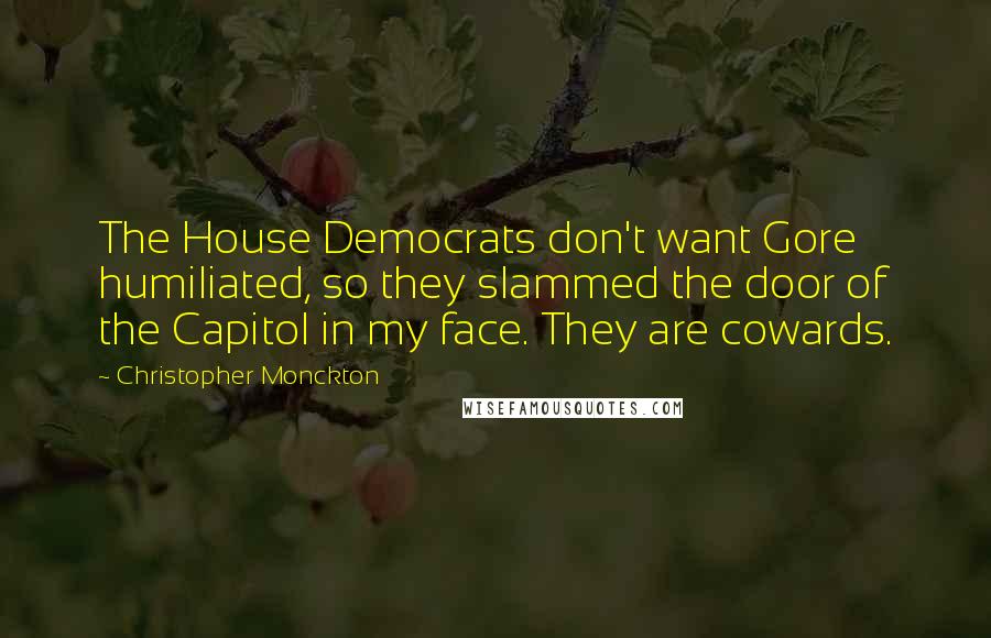 Christopher Monckton Quotes: The House Democrats don't want Gore humiliated, so they slammed the door of the Capitol in my face. They are cowards.