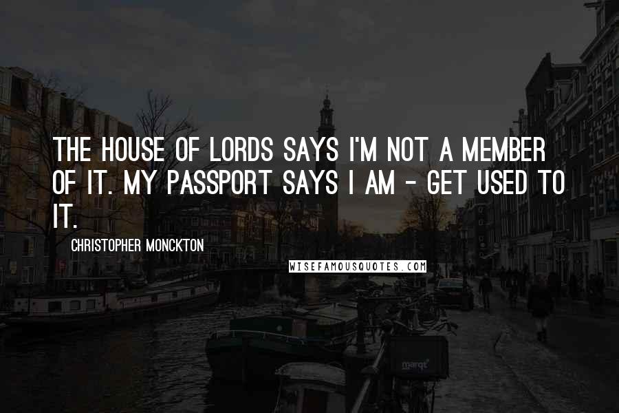 Christopher Monckton Quotes: The House of Lords says I'm not a member of it. My passport says I am - get used to it.