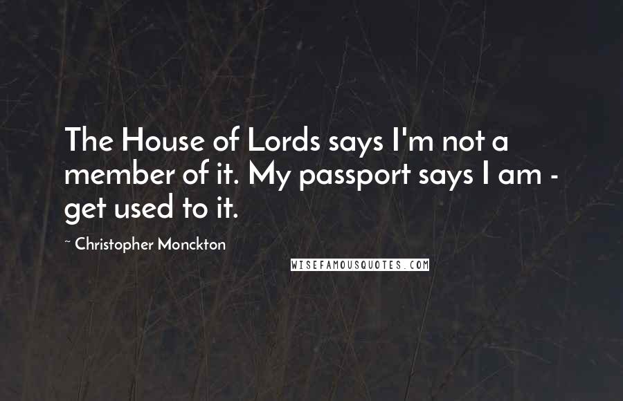 Christopher Monckton Quotes: The House of Lords says I'm not a member of it. My passport says I am - get used to it.