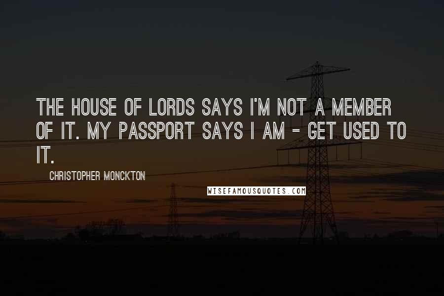 Christopher Monckton Quotes: The House of Lords says I'm not a member of it. My passport says I am - get used to it.