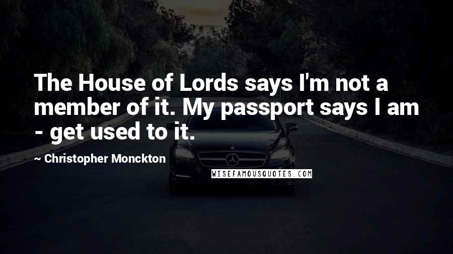 Christopher Monckton Quotes: The House of Lords says I'm not a member of it. My passport says I am - get used to it.