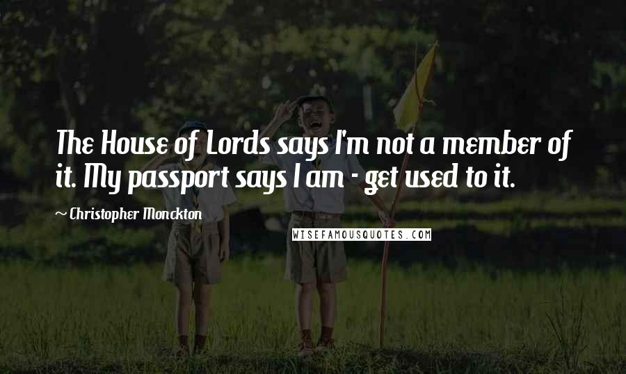 Christopher Monckton Quotes: The House of Lords says I'm not a member of it. My passport says I am - get used to it.