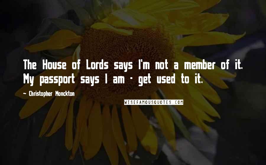 Christopher Monckton Quotes: The House of Lords says I'm not a member of it. My passport says I am - get used to it.