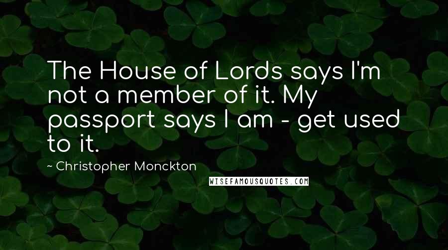 Christopher Monckton Quotes: The House of Lords says I'm not a member of it. My passport says I am - get used to it.