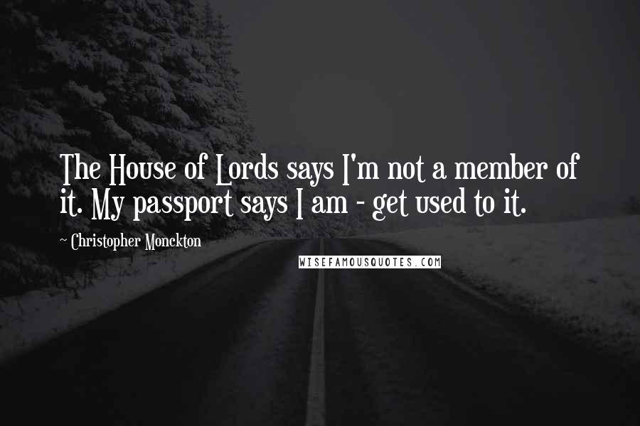 Christopher Monckton Quotes: The House of Lords says I'm not a member of it. My passport says I am - get used to it.