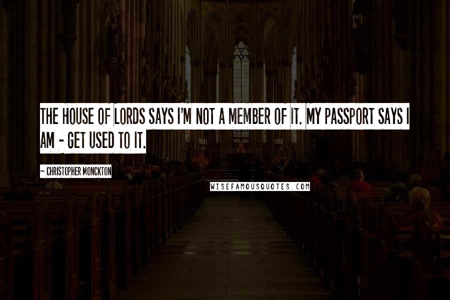 Christopher Monckton Quotes: The House of Lords says I'm not a member of it. My passport says I am - get used to it.