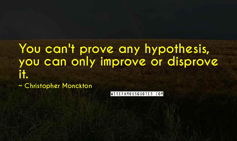 Christopher Monckton Quotes: You can't prove any hypothesis, you can only improve or disprove it.