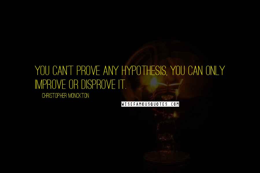 Christopher Monckton Quotes: You can't prove any hypothesis, you can only improve or disprove it.