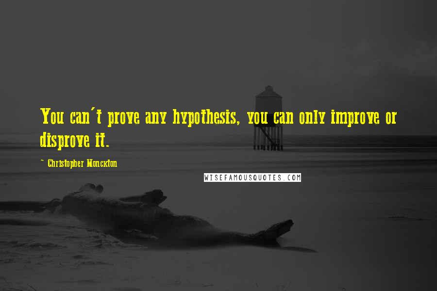 Christopher Monckton Quotes: You can't prove any hypothesis, you can only improve or disprove it.