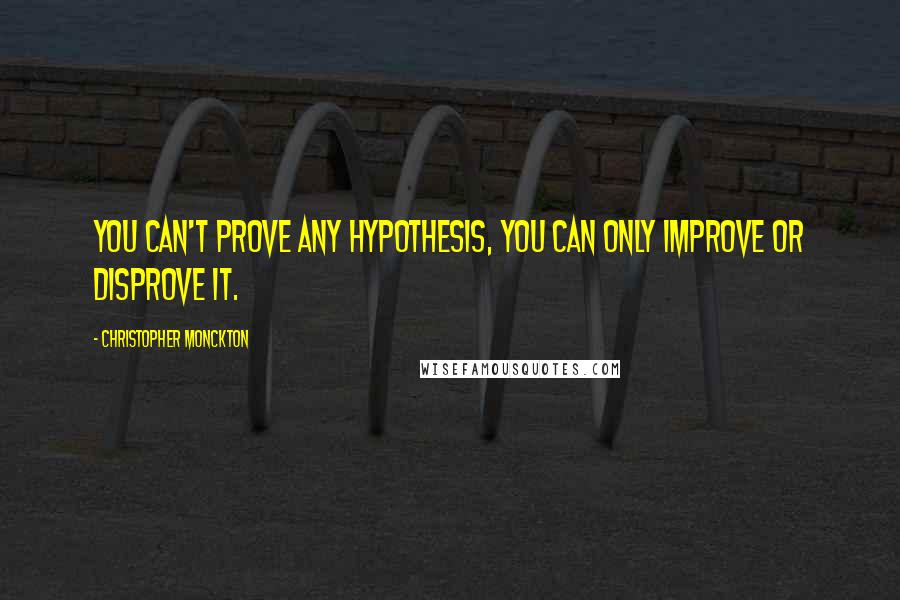 Christopher Monckton Quotes: You can't prove any hypothesis, you can only improve or disprove it.