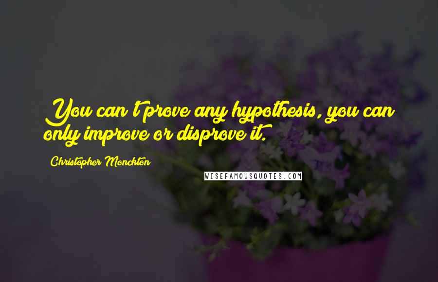 Christopher Monckton Quotes: You can't prove any hypothesis, you can only improve or disprove it.