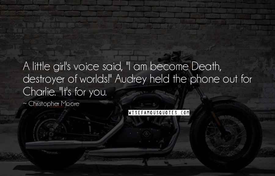 Christopher Moore Quotes: A little girl's voice said, "I am become Death, destroyer of worlds!" Audrey held the phone out for Charlie. "It's for you.