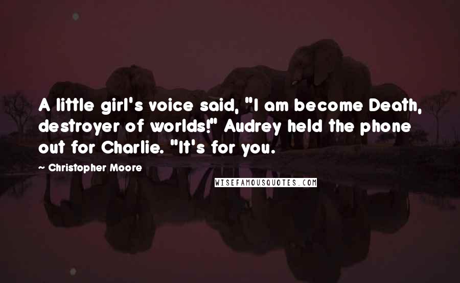 Christopher Moore Quotes: A little girl's voice said, "I am become Death, destroyer of worlds!" Audrey held the phone out for Charlie. "It's for you.