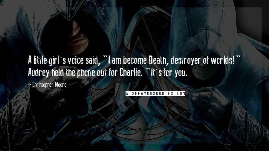 Christopher Moore Quotes: A little girl's voice said, "I am become Death, destroyer of worlds!" Audrey held the phone out for Charlie. "It's for you.