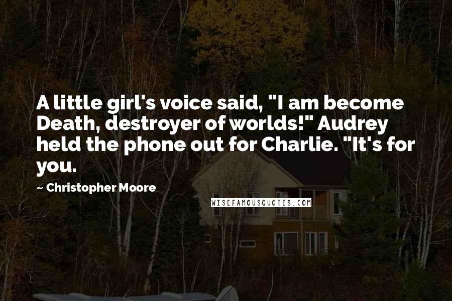 Christopher Moore Quotes: A little girl's voice said, "I am become Death, destroyer of worlds!" Audrey held the phone out for Charlie. "It's for you.