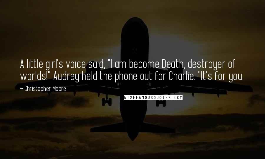 Christopher Moore Quotes: A little girl's voice said, "I am become Death, destroyer of worlds!" Audrey held the phone out for Charlie. "It's for you.