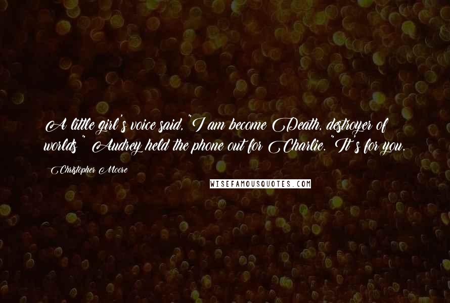 Christopher Moore Quotes: A little girl's voice said, "I am become Death, destroyer of worlds!" Audrey held the phone out for Charlie. "It's for you.