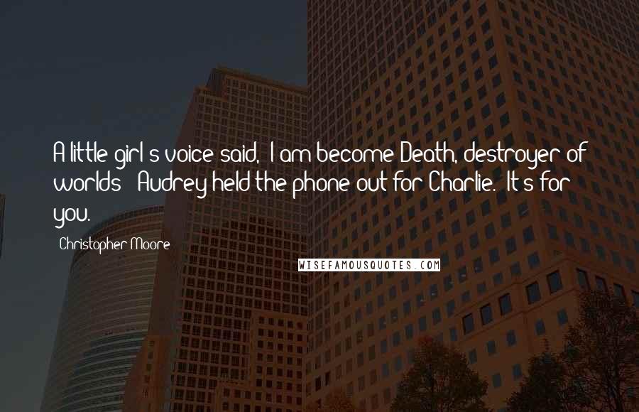 Christopher Moore Quotes: A little girl's voice said, "I am become Death, destroyer of worlds!" Audrey held the phone out for Charlie. "It's for you.