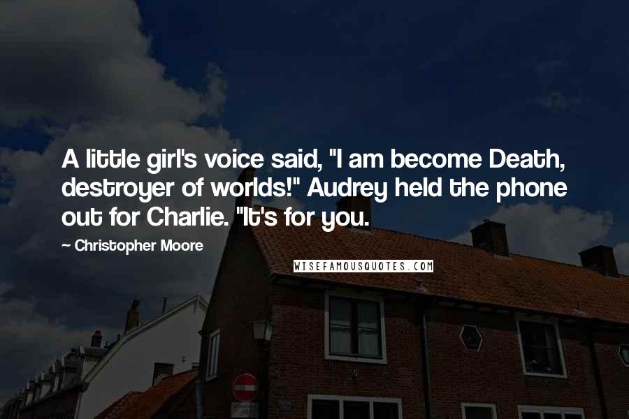 Christopher Moore Quotes: A little girl's voice said, "I am become Death, destroyer of worlds!" Audrey held the phone out for Charlie. "It's for you.