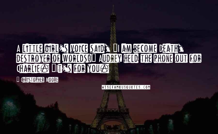 Christopher Moore Quotes: A little girl's voice said, "I am become Death, destroyer of worlds!" Audrey held the phone out for Charlie. "It's for you.