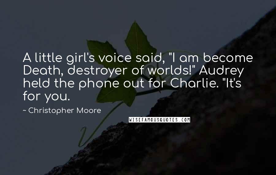 Christopher Moore Quotes: A little girl's voice said, "I am become Death, destroyer of worlds!" Audrey held the phone out for Charlie. "It's for you.