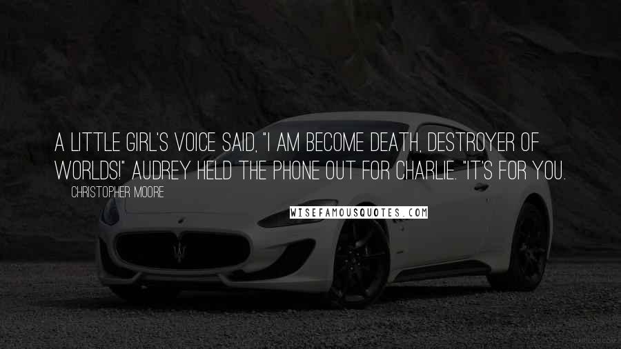 Christopher Moore Quotes: A little girl's voice said, "I am become Death, destroyer of worlds!" Audrey held the phone out for Charlie. "It's for you.