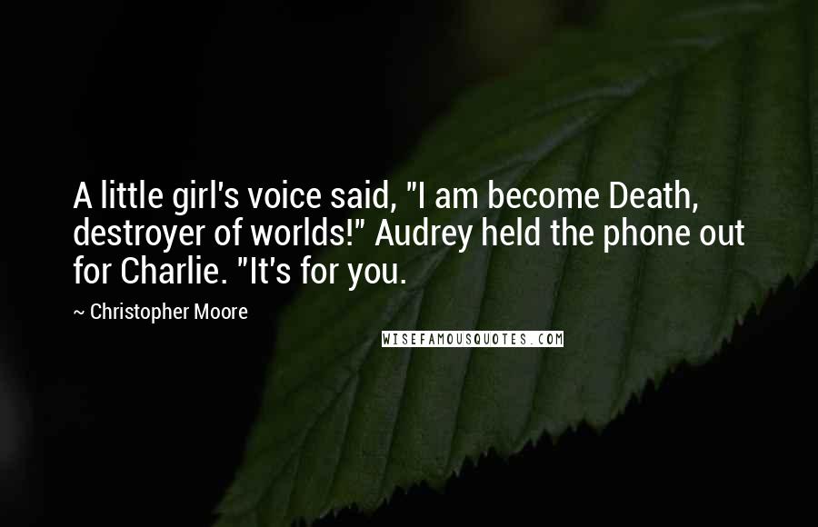 Christopher Moore Quotes: A little girl's voice said, "I am become Death, destroyer of worlds!" Audrey held the phone out for Charlie. "It's for you.