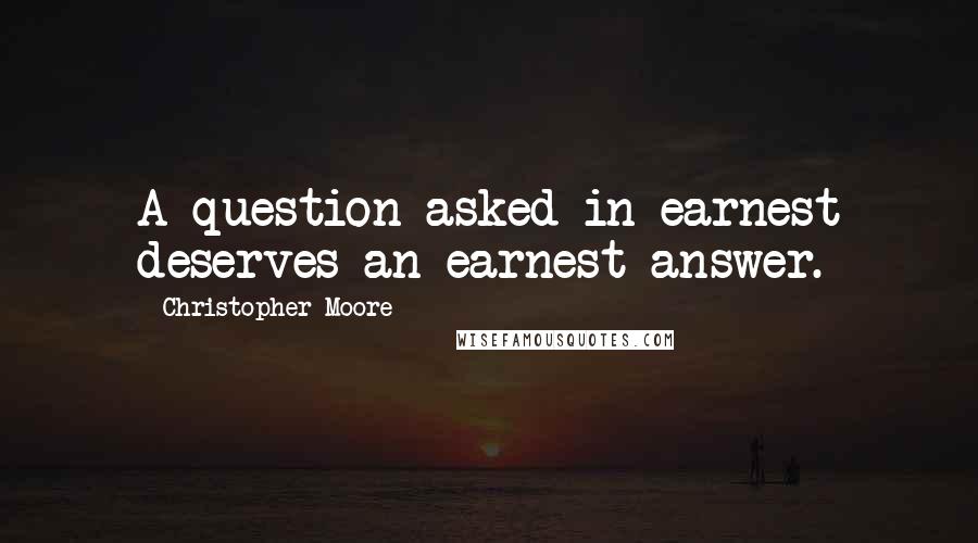 Christopher Moore Quotes: A question asked in earnest deserves an earnest answer.