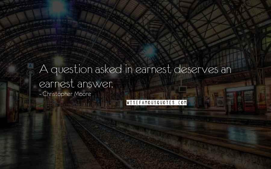 Christopher Moore Quotes: A question asked in earnest deserves an earnest answer.