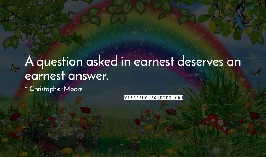 Christopher Moore Quotes: A question asked in earnest deserves an earnest answer.