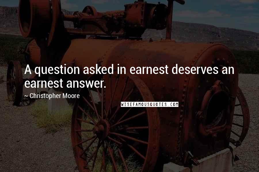 Christopher Moore Quotes: A question asked in earnest deserves an earnest answer.