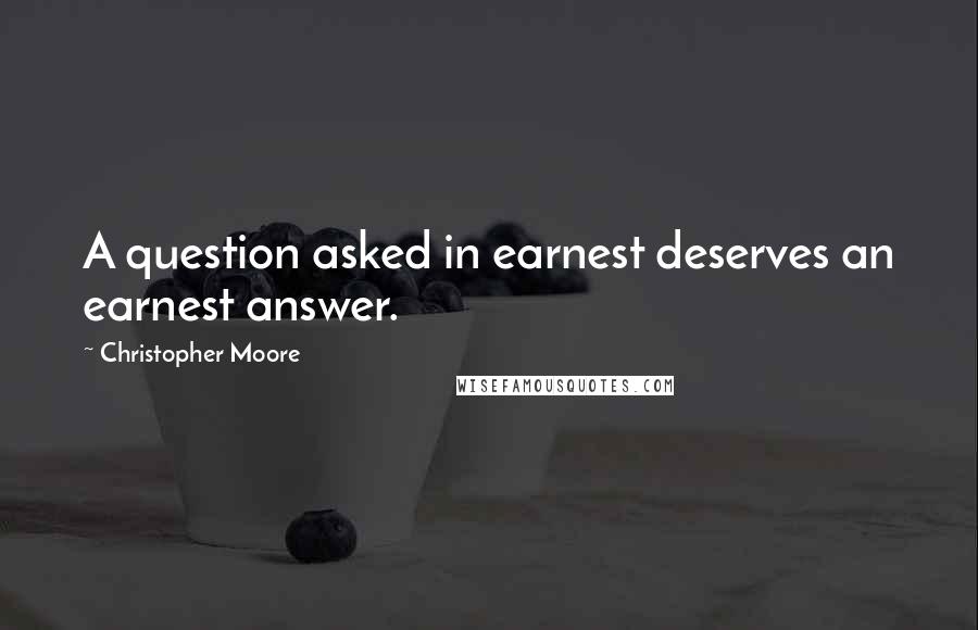 Christopher Moore Quotes: A question asked in earnest deserves an earnest answer.