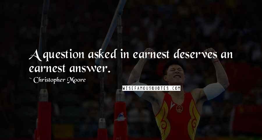 Christopher Moore Quotes: A question asked in earnest deserves an earnest answer.