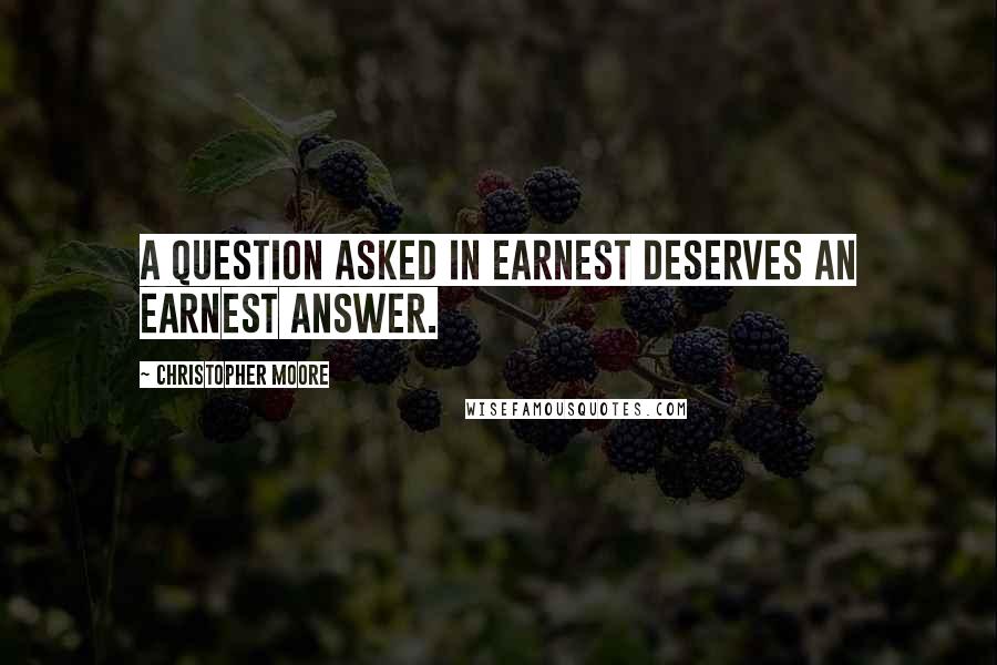 Christopher Moore Quotes: A question asked in earnest deserves an earnest answer.