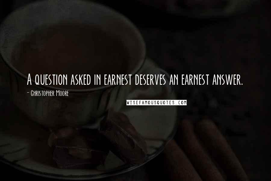 Christopher Moore Quotes: A question asked in earnest deserves an earnest answer.