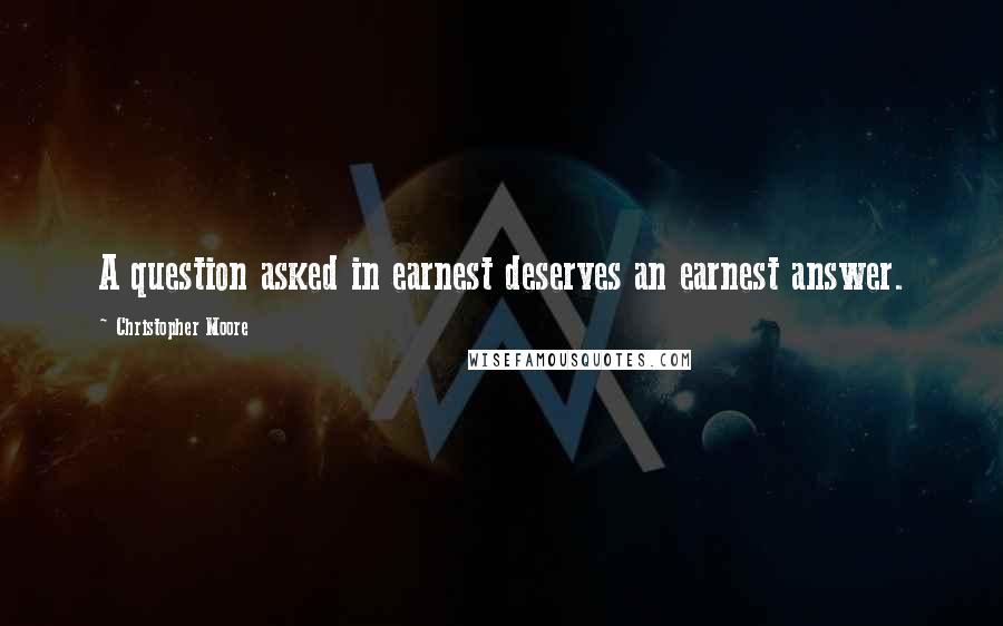 Christopher Moore Quotes: A question asked in earnest deserves an earnest answer.