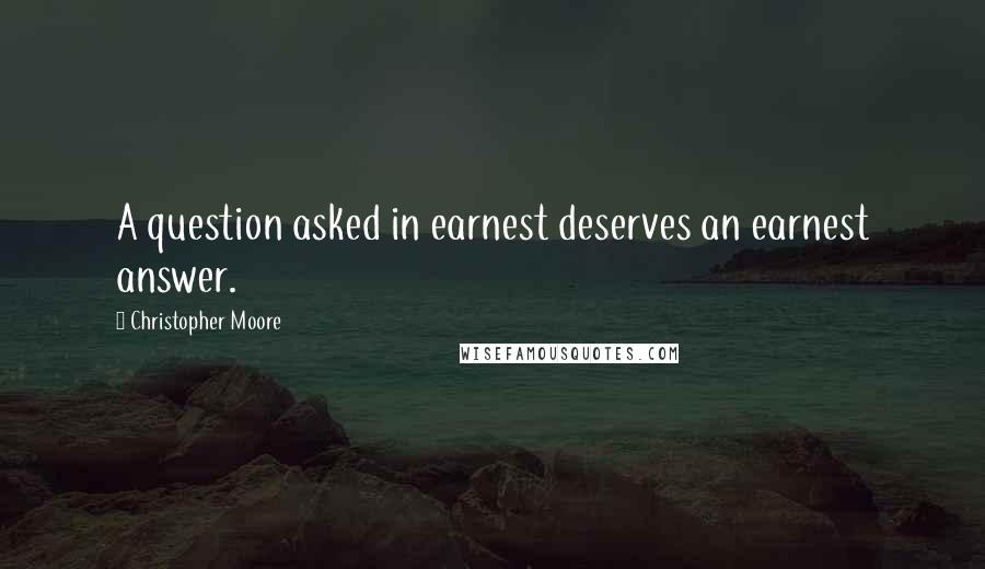 Christopher Moore Quotes: A question asked in earnest deserves an earnest answer.